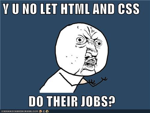 Y U NO LET HTML AND CSS DO THEIR JOBS?